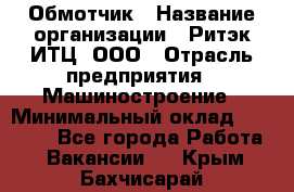 Обмотчик › Название организации ­ Ритэк-ИТЦ, ООО › Отрасль предприятия ­ Машиностроение › Минимальный оклад ­ 32 000 - Все города Работа » Вакансии   . Крым,Бахчисарай